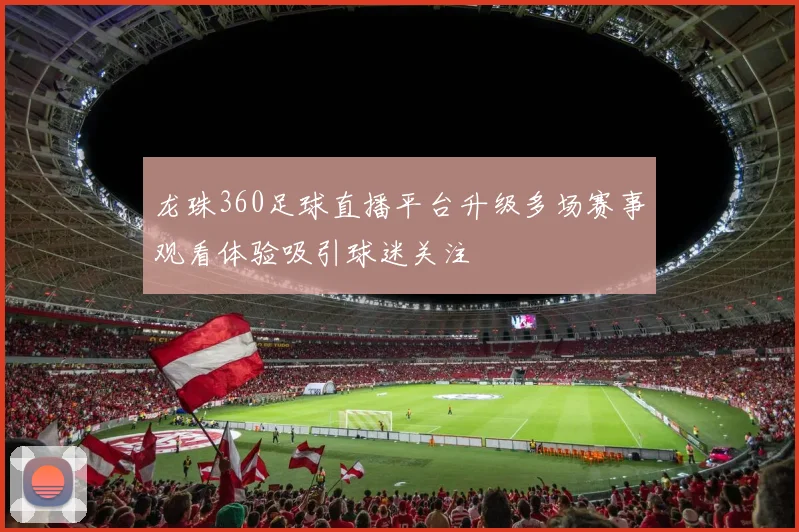 龙珠360足球直播平台升级多场赛事观看体验吸引球迷关注