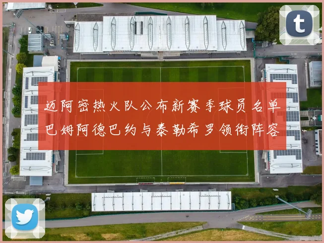 迈阿密热火队公布新赛季球员名单巴姆阿德巴约与泰勒希罗领衔阵容