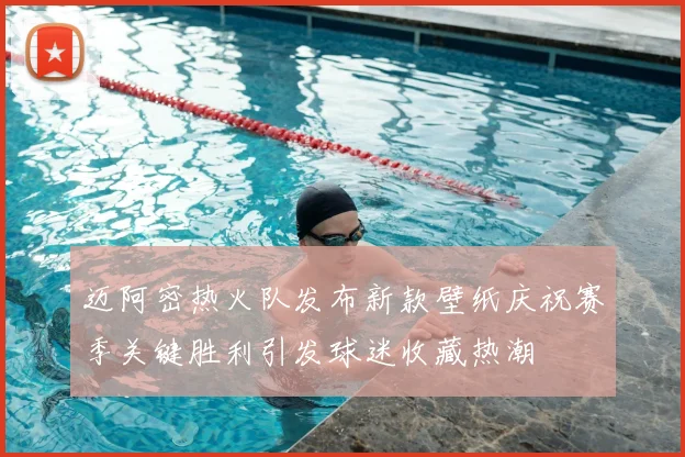 迈阿密热火队发布新款壁纸庆祝赛季关键胜利引发球迷收藏热潮