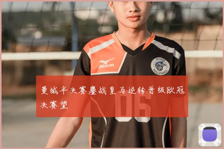 曼城半决赛鏖战皇马逆转晋级欧冠决赛望