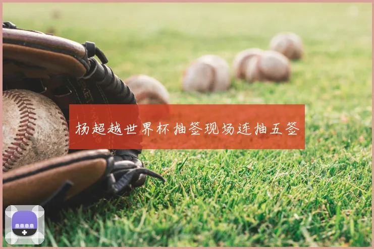 杨超越世界杯抽签现场连抽五签