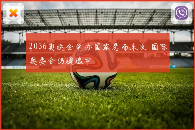 2036奥运会举办国家悬而未决 国际奥委会仍遴选中
