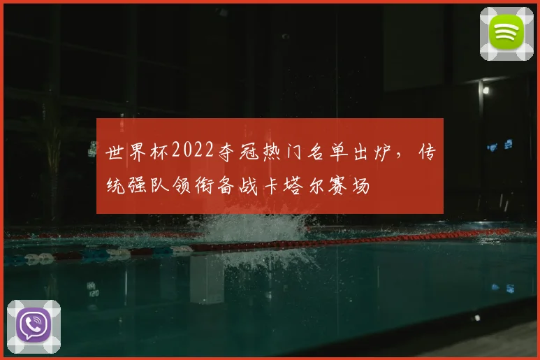 世界杯2022夺冠热门名单出炉，传统强队领衔备战卡塔尔赛场