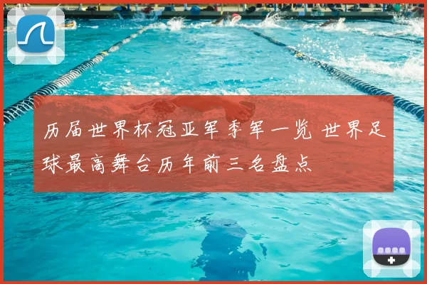 历届世界杯冠亚军季军一览 世界足球最高舞台历年前三名盘点