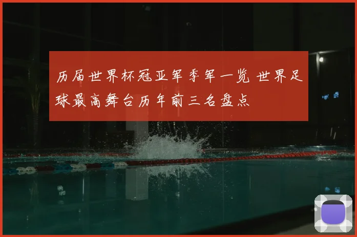 历届世界杯冠亚军季军一览 世界足球最高舞台历年前三名盘点