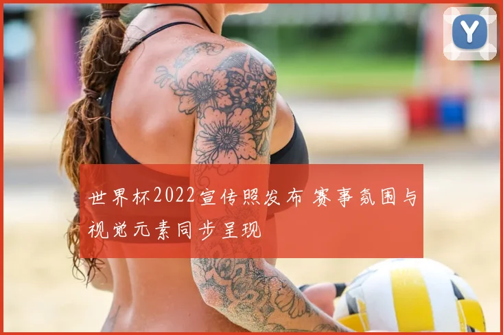 世界杯2022宣传照发布 赛事氛围与视觉元素同步呈现