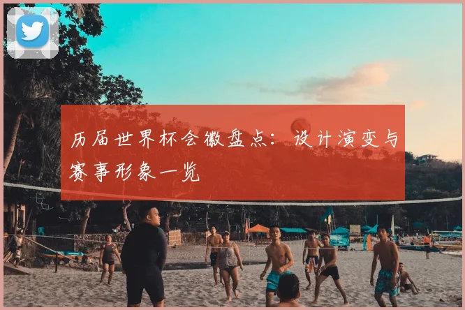 历届世界杯会徽盘点:设计演变与赛事形象一览