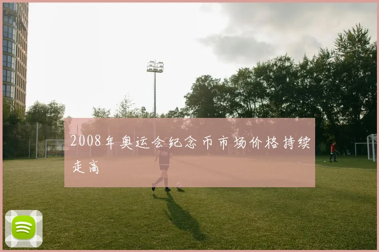 2008年奥运会纪念币市场价格持续走高
